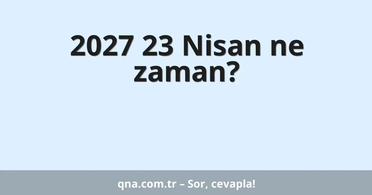 2027 23 Nisan ne zaman?