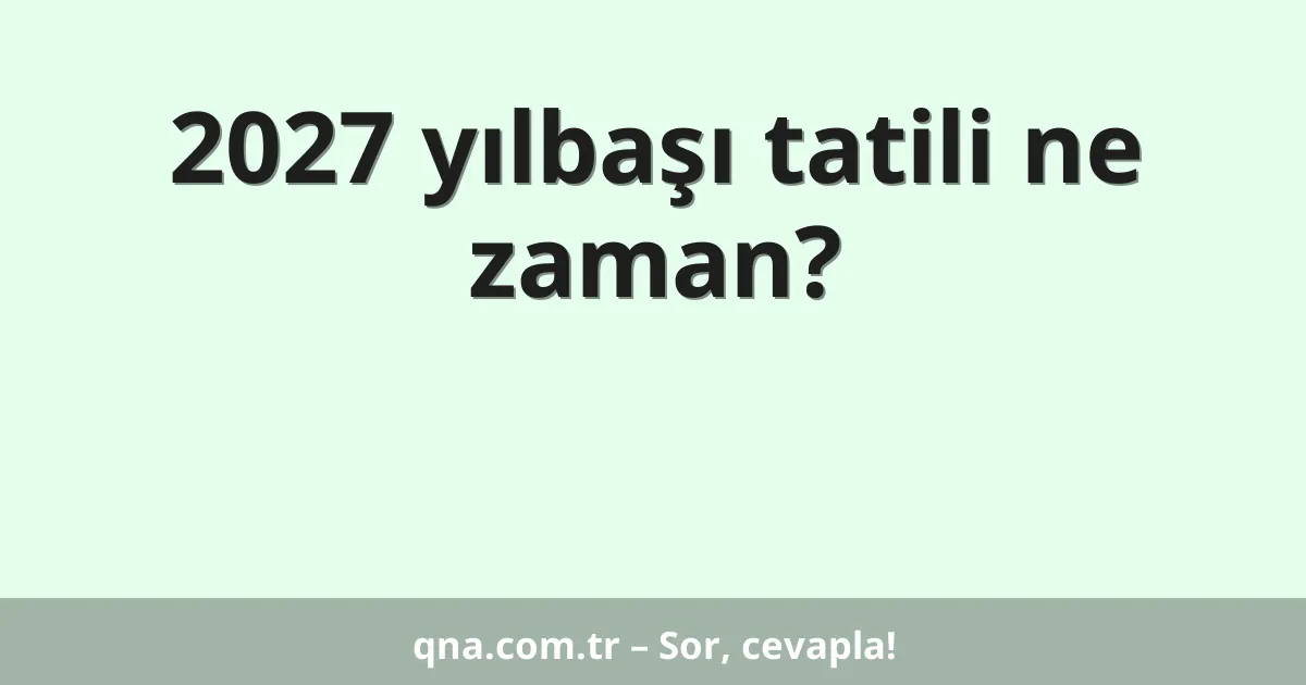 2027 yılbaşı tatili ne zaman?
