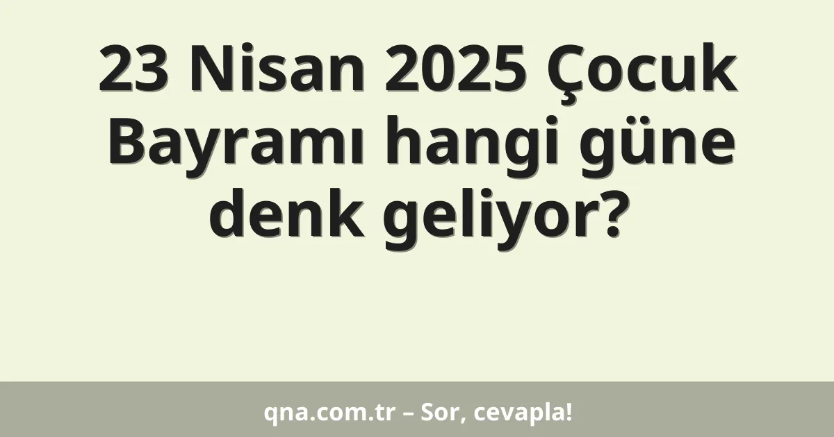23 Nisan 2025 Çocuk Bayramı hangi güne denk geliyor?