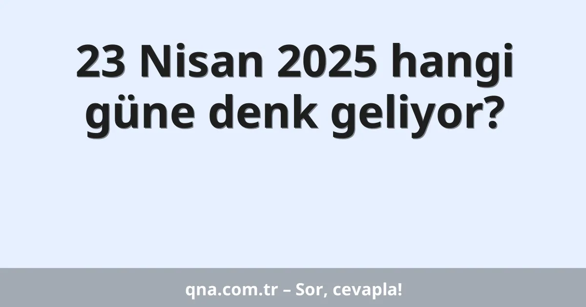 23 Nisan 2025 hangi güne denk geliyor?