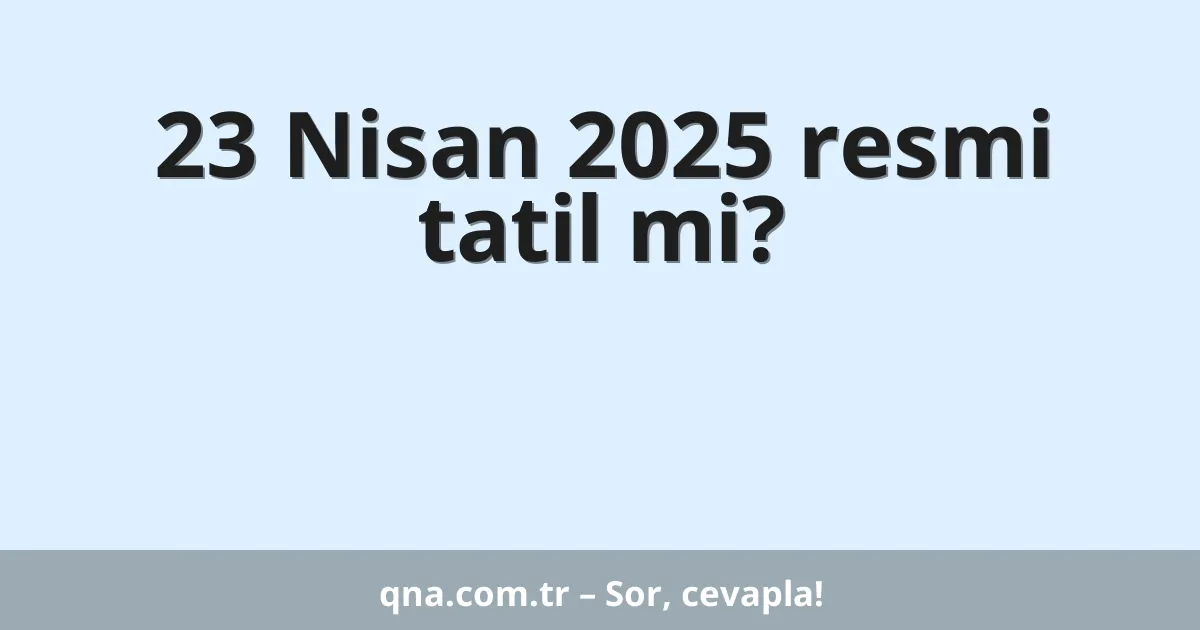 23 Nisan 2025 resmi tatil mi?