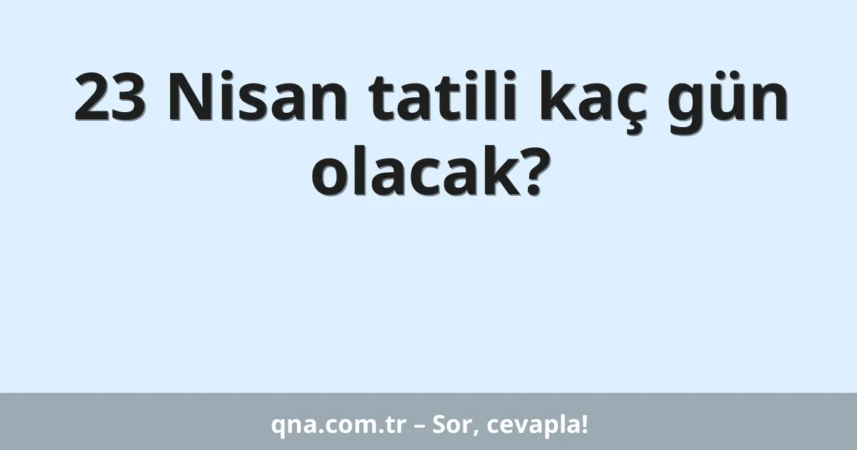 23 Nisan tatili kaç gün olacak?