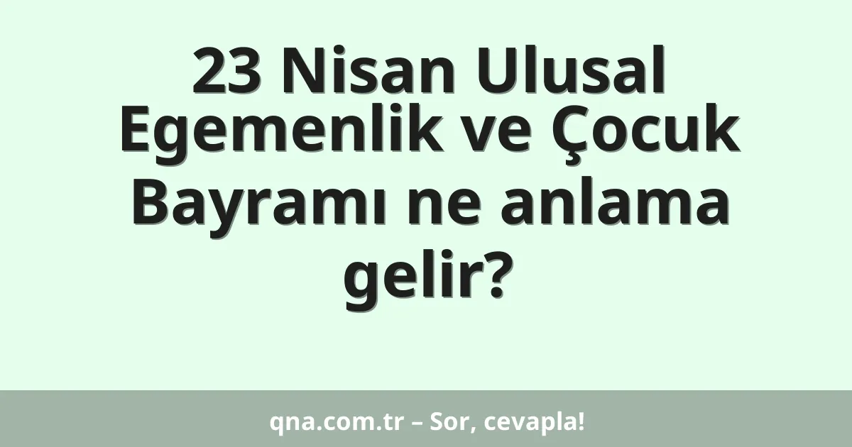 23 Nisan Ulusal Egemenlik ve Çocuk Bayramı ne anlama gelir?