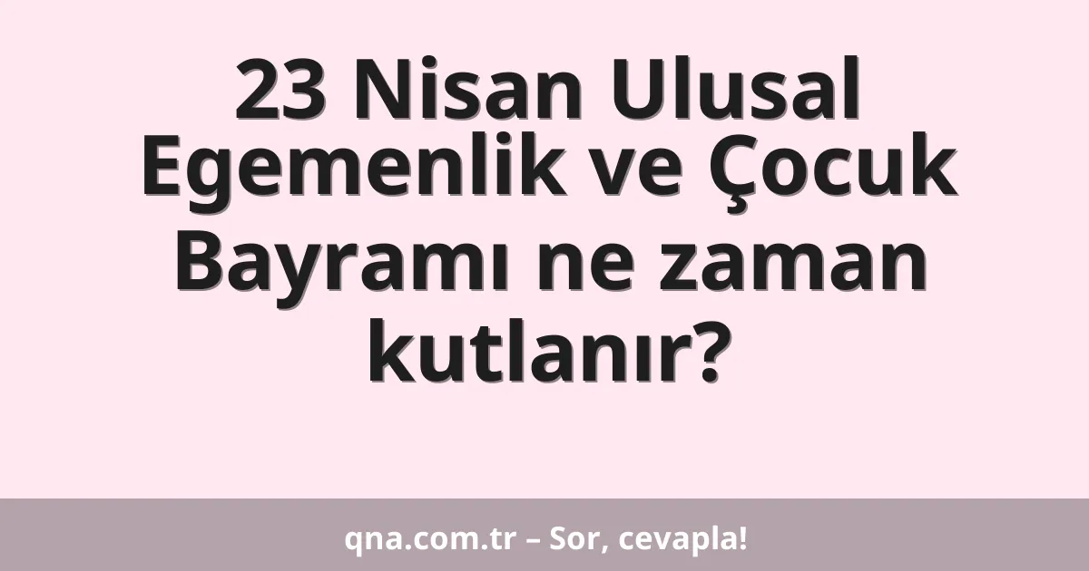 23 Nisan Ulusal Egemenlik ve Çocuk Bayramı ne zaman kutlanır?