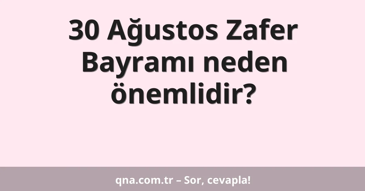 30 Ağustos Zafer Bayramı neden önemlidir?