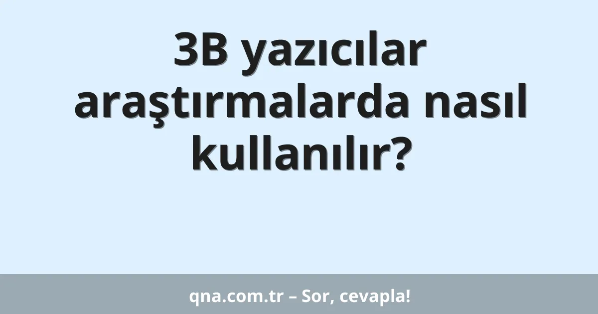 3B yazıcılar araştırmalarda nasıl kullanılır?
