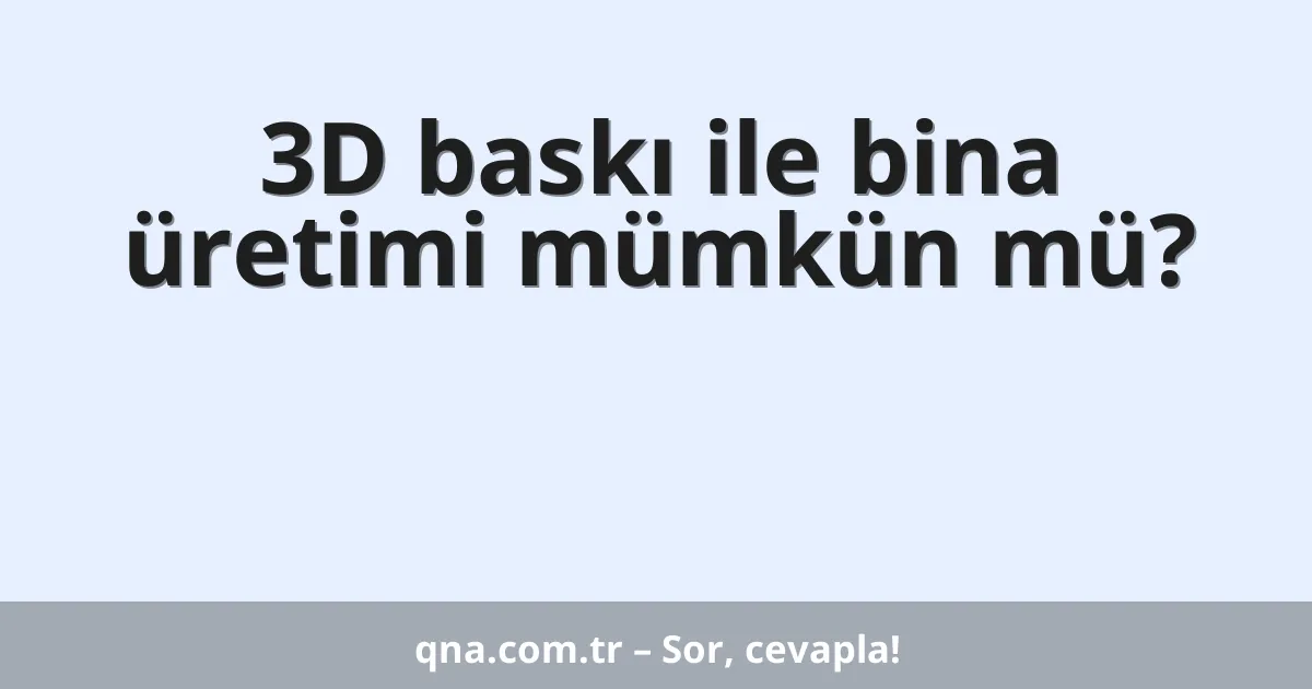 3D baskı ile bina üretimi mümkün mü?