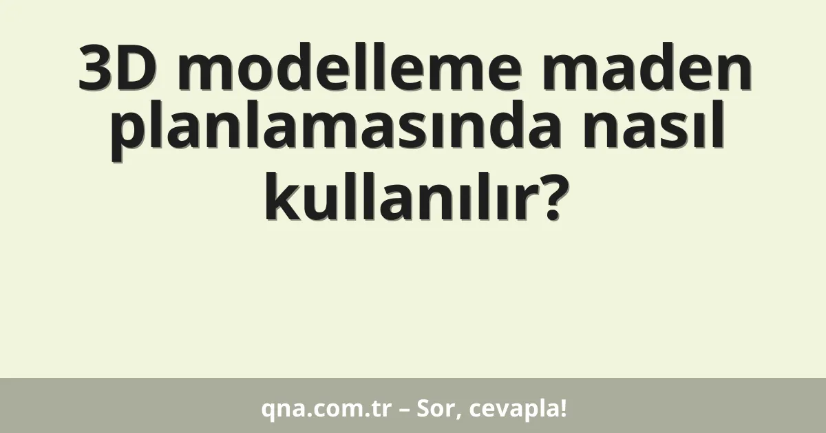 3D modelleme maden planlamasında nasıl kullanılır?