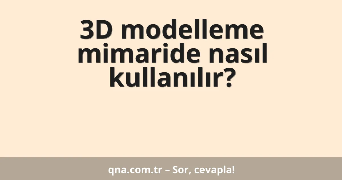 3D modelleme mimaride nasıl kullanılır?