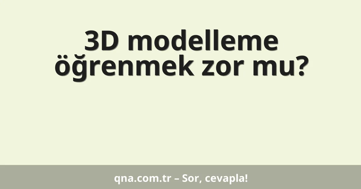 3D modelleme öğrenmek zor mu?