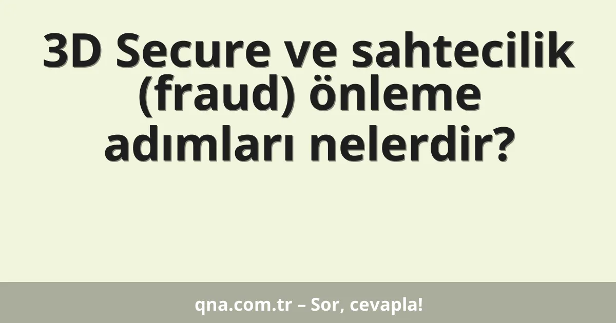 3D Secure ve sahtecilik (fraud) önleme adımları nelerdir?