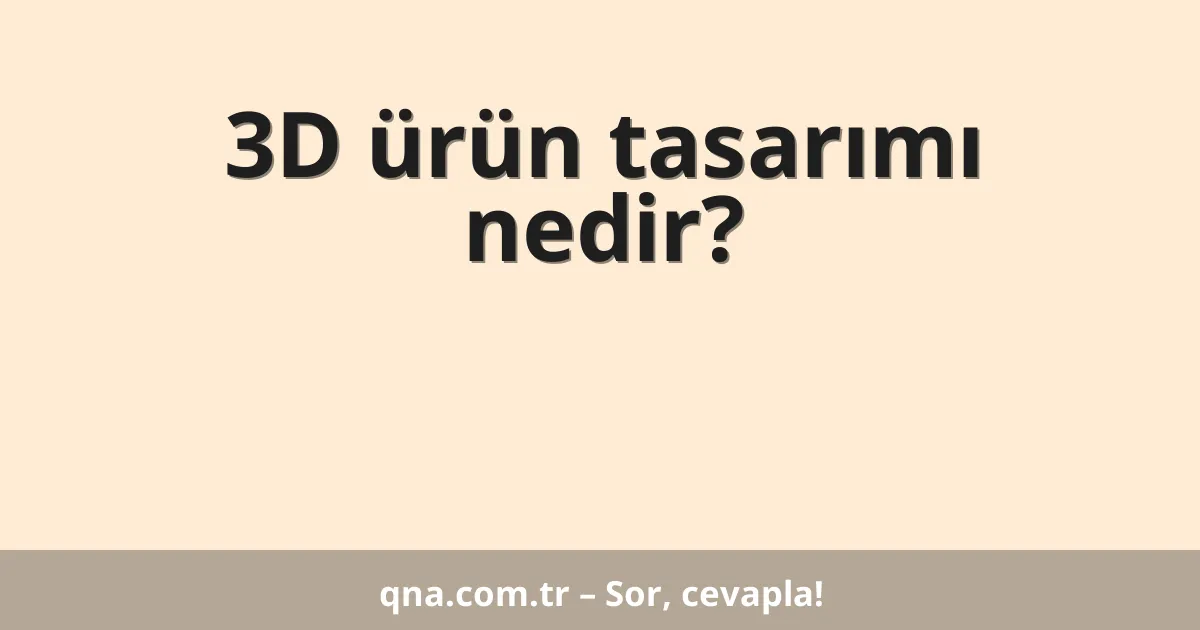 3D ürün tasarımı nedir?
