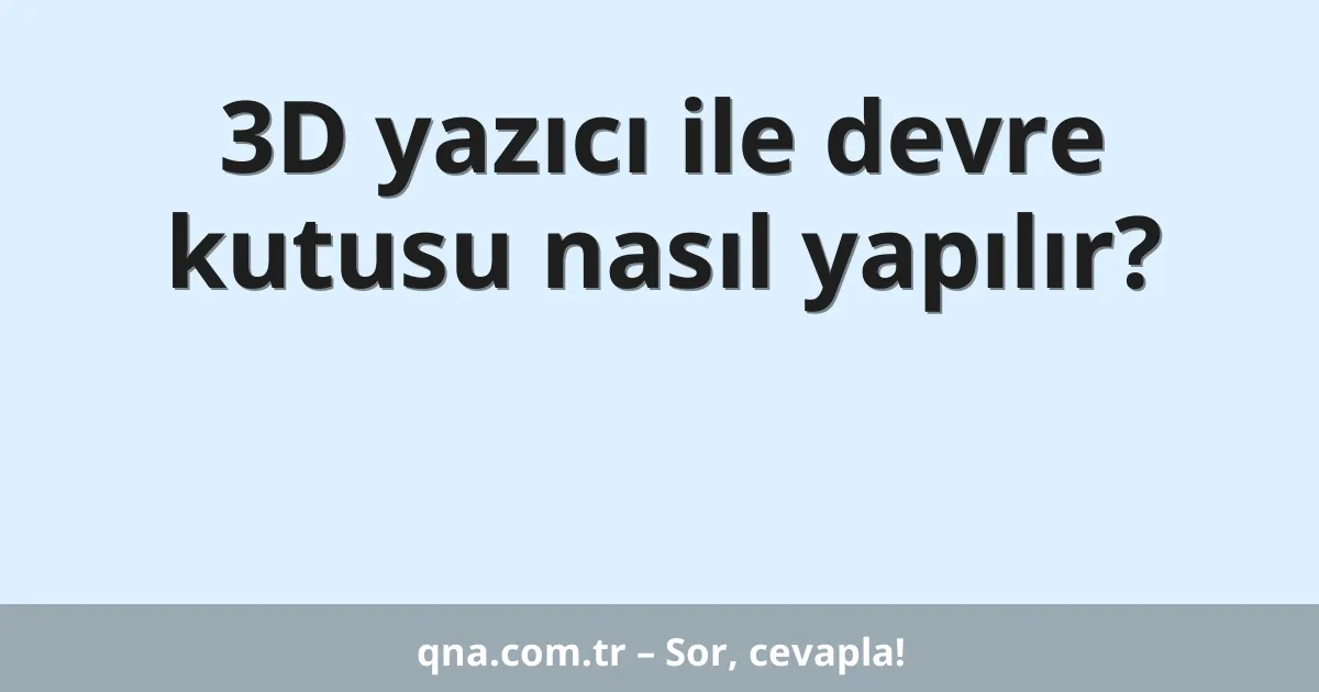 3D yazıcı ile devre kutusu nasıl yapılır?