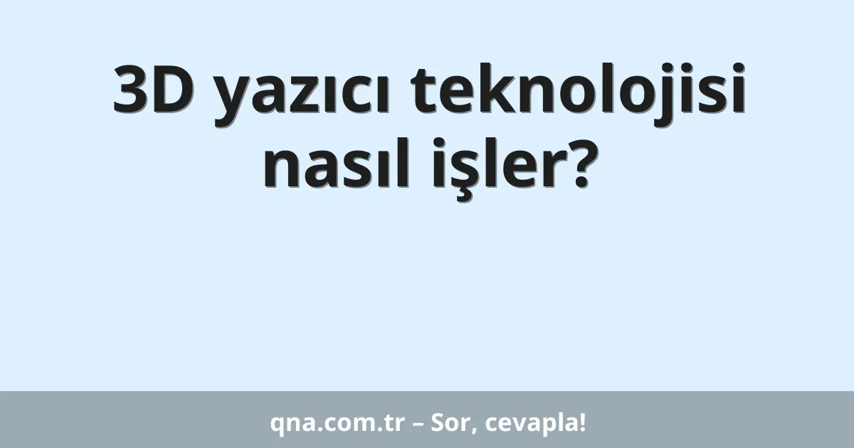 3D yazıcı teknolojisi nasıl işler?