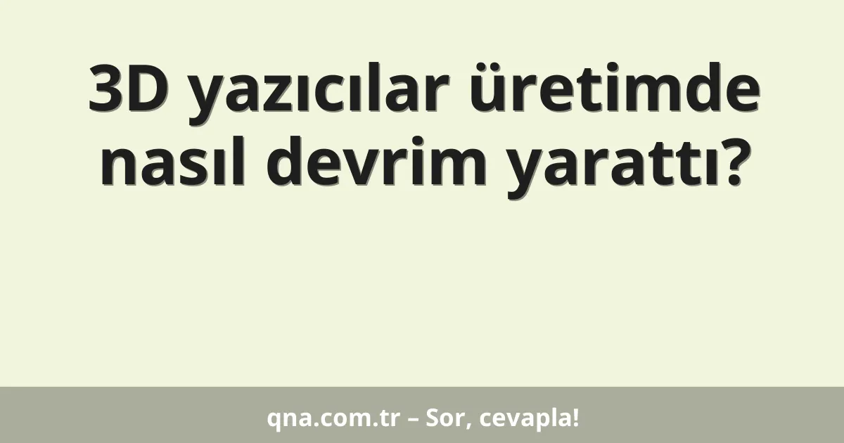 3D yazıcılar üretimde nasıl devrim yarattı?