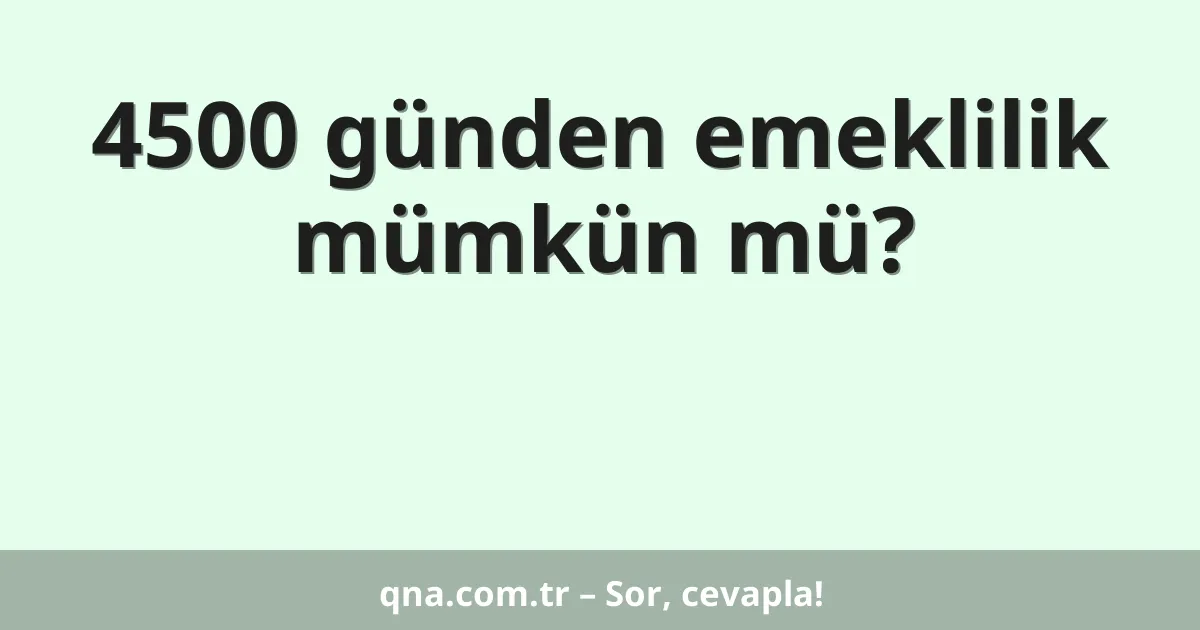 4500 günden emeklilik mümkün mü?