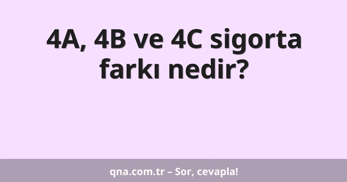 4A, 4B ve 4C sigorta farkı nedir?