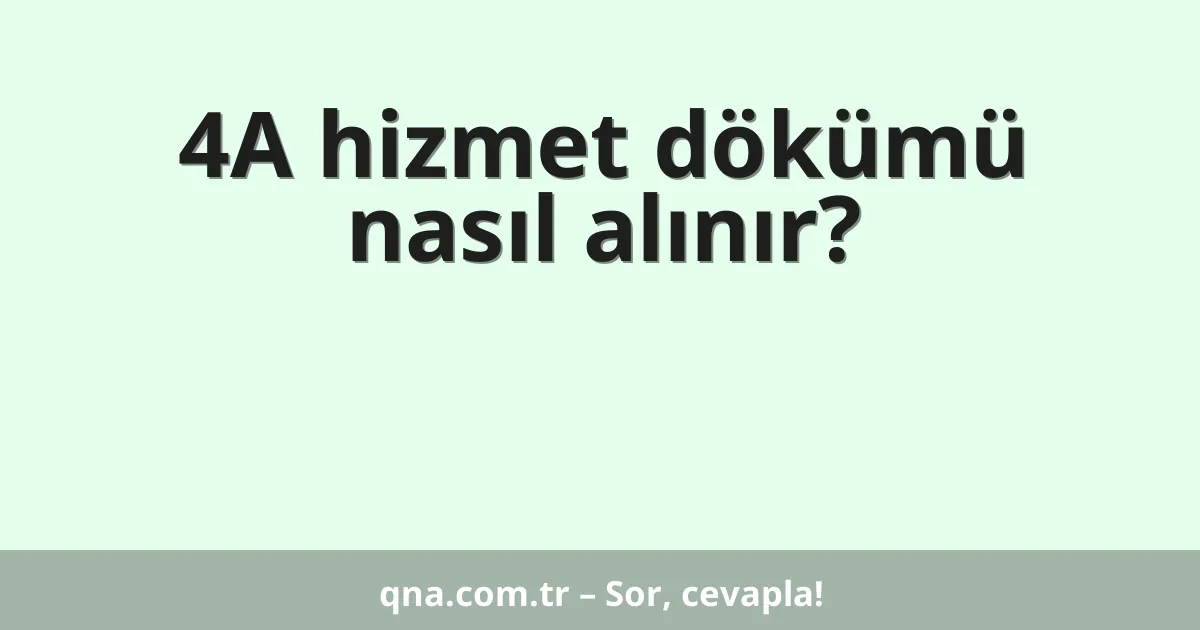 4A hizmet dökümü nasıl alınır?