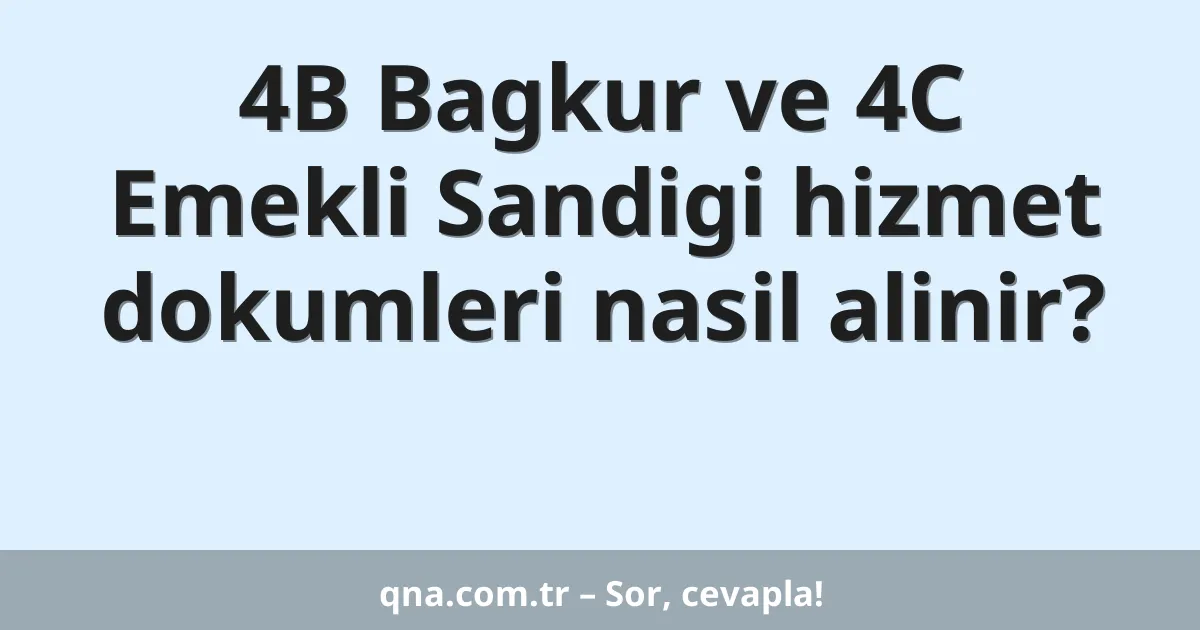 4B Bagkur ve 4C Emekli Sandigi hizmet dokumleri nasil alinir?