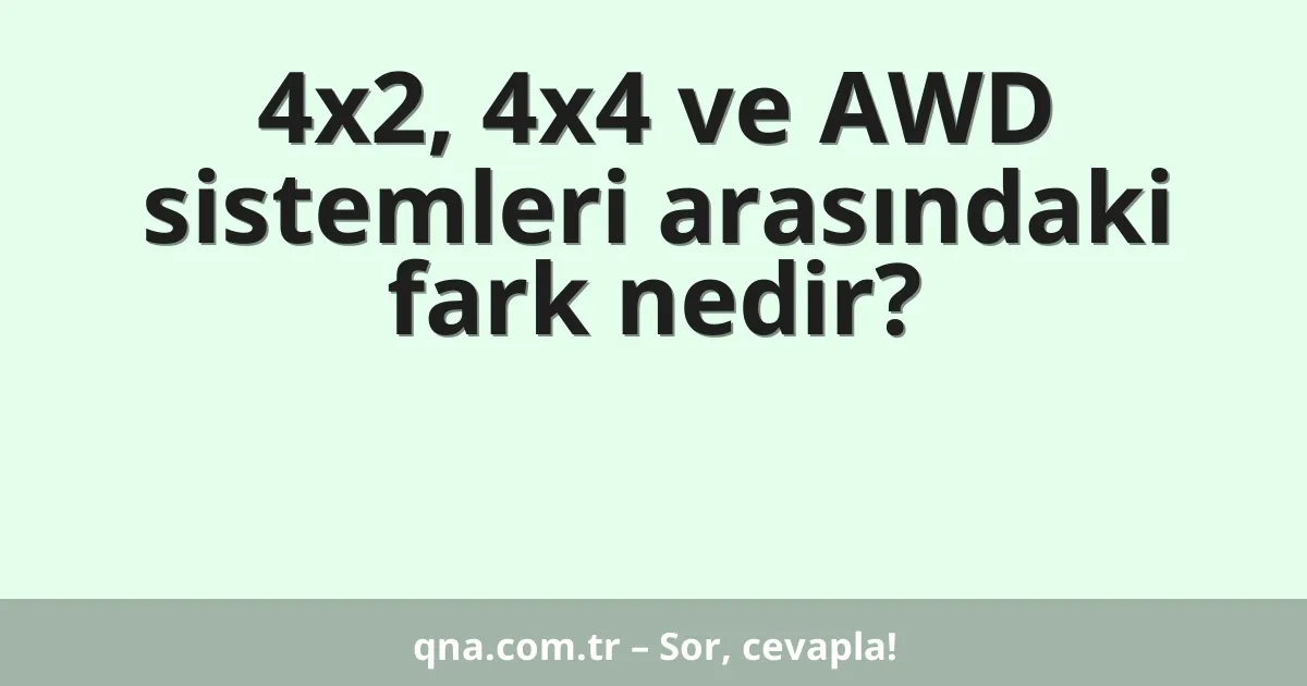 4x2, 4x4 ve AWD sistemleri arasındaki fark nedir?