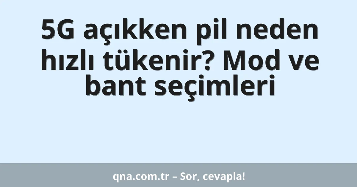 5G açıkken pil neden hızlı tükenir? Mod ve bant seçimleri