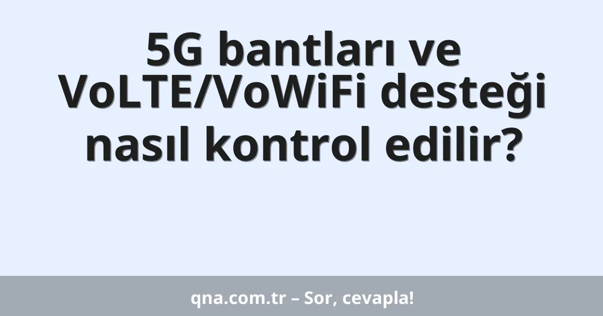 5G bantları ve VoLTE/VoWiFi desteği nasıl kontrol edilir?