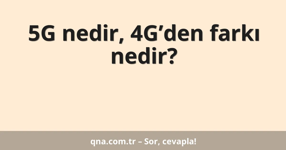 5G nedir, 4G’den farkı nedir?