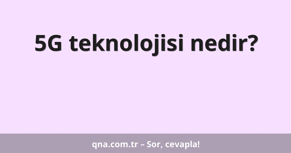5G teknolojisi nedir?