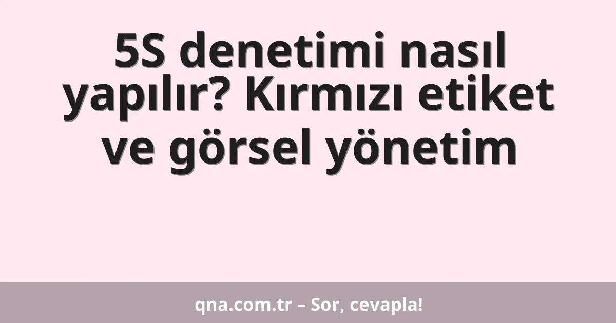 5S denetimi nasıl yapılır? Kırmızı etiket ve görsel yönetim