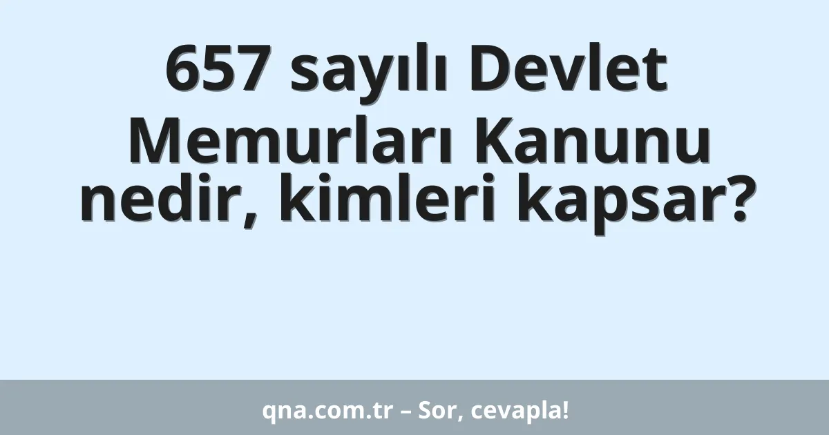 657 sayılı Devlet Memurları Kanunu nedir, kimleri kapsar?