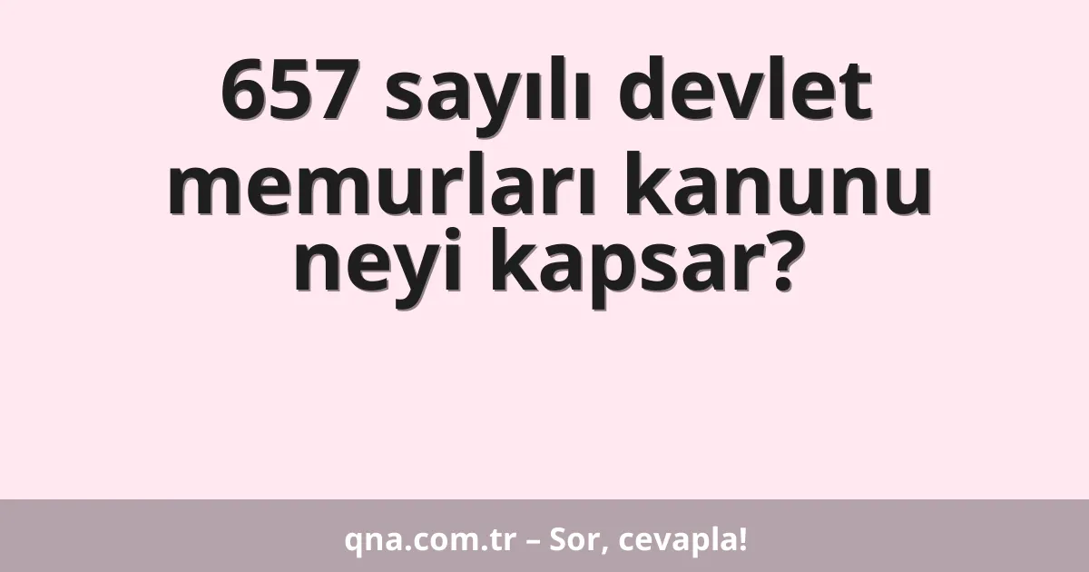 657 sayılı devlet memurları kanunu neyi kapsar?