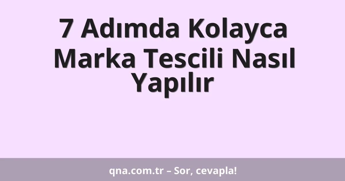 7 Adımda Kolayca Marka Tescili Nasıl Yapılır