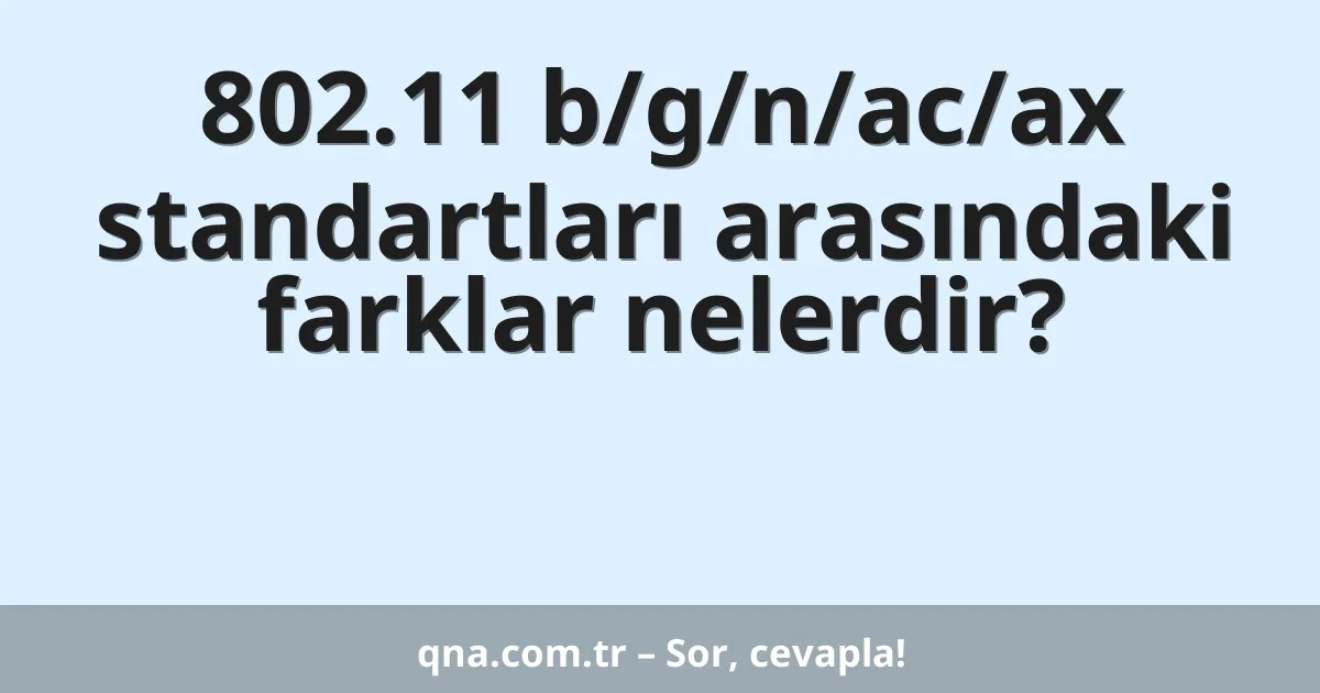 802.11 b/g/n/ac/ax standartları arasındaki farklar nelerdir?