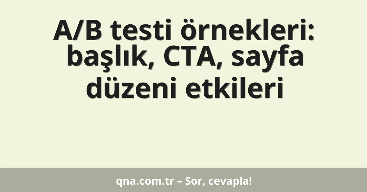 A/B testi örnekleri: başlık, CTA, sayfa düzeni etkileri
