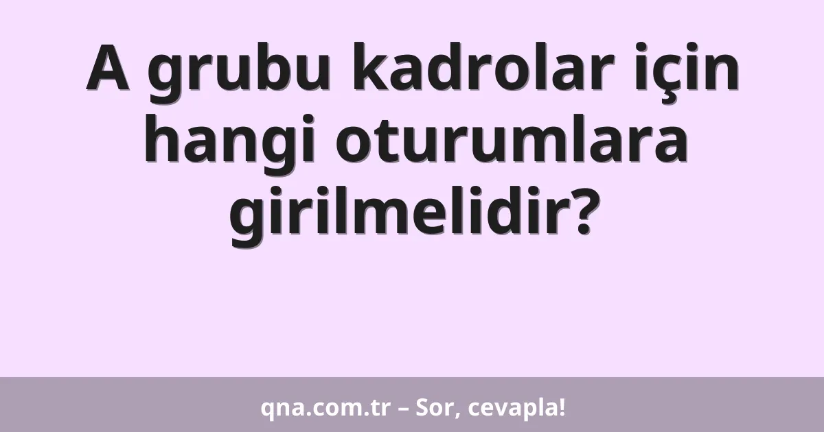 A grubu kadrolar için hangi oturumlara girilmelidir?