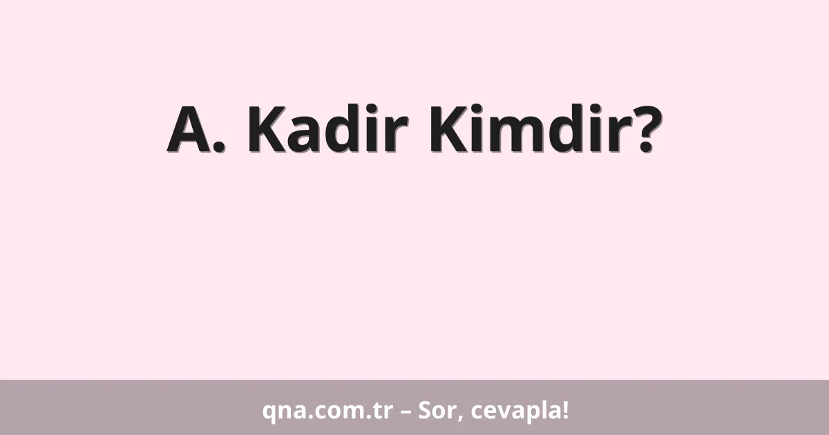 A. Kadir Kimdir?