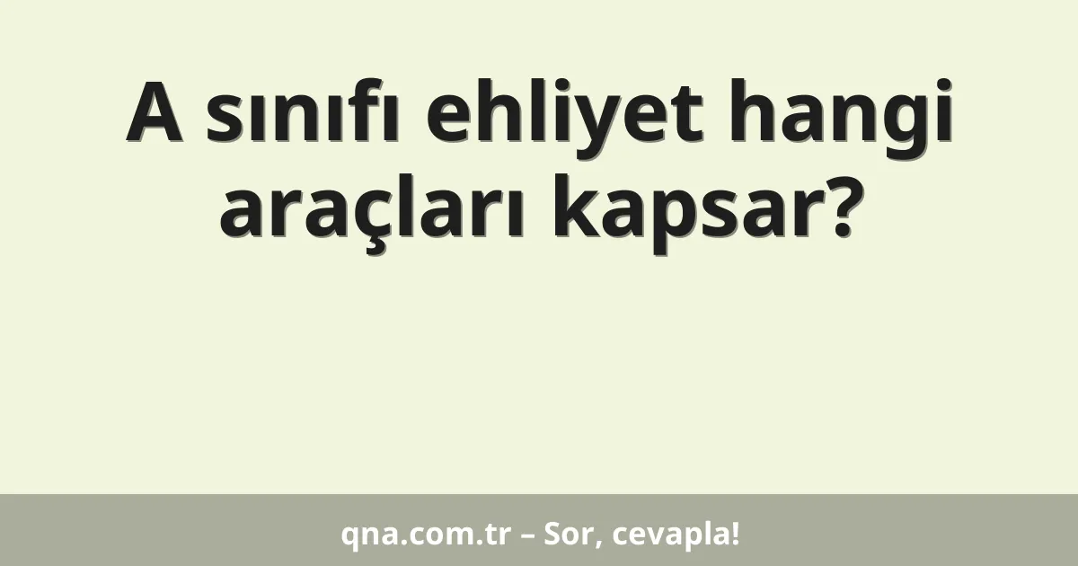 A sınıfı ehliyet hangi araçları kapsar?