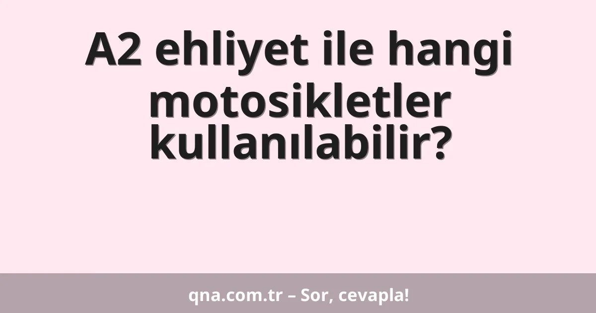 A2 ehliyet ile hangi motosikletler kullanılabilir?