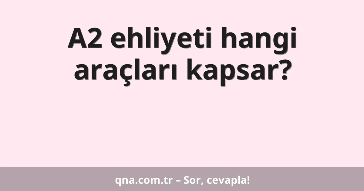 A2 ehliyeti hangi araçları kapsar?