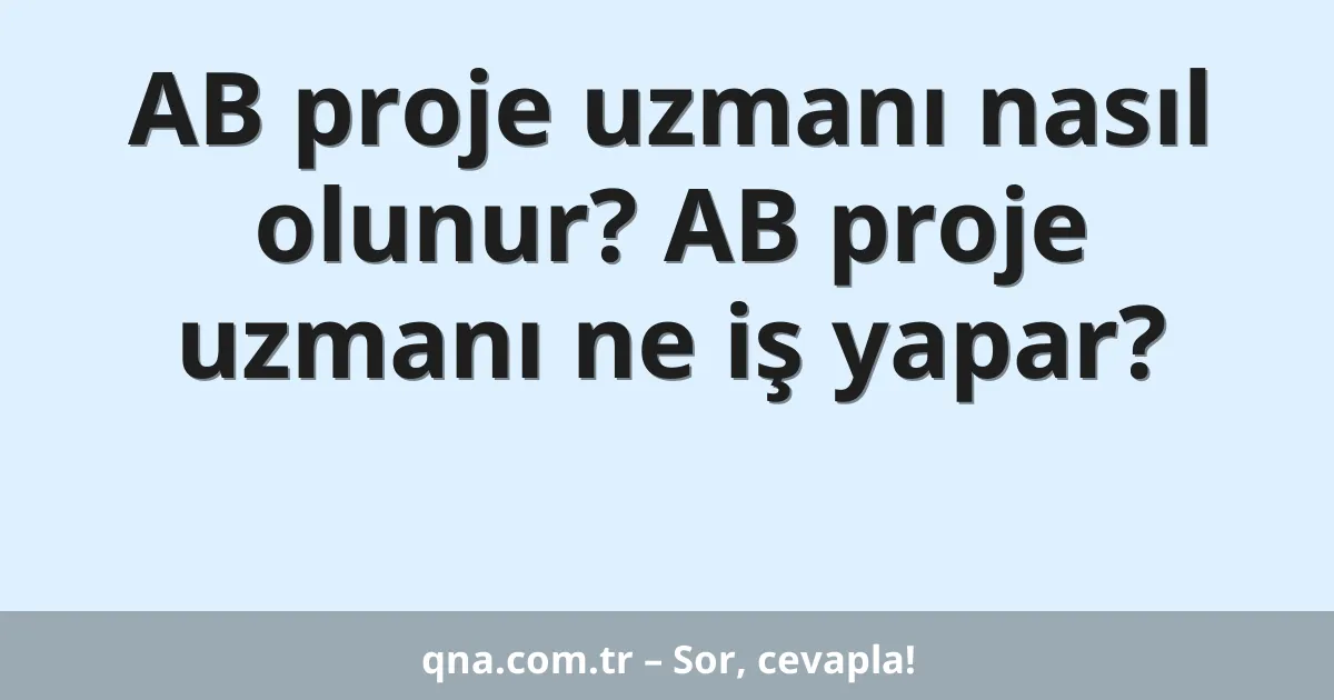 AB proje uzmanı nasıl olunur? AB proje uzmanı ne iş yapar?