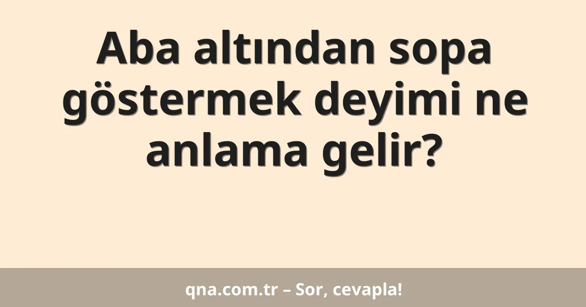 Aba altından sopa göstermek deyimi ne anlama gelir?