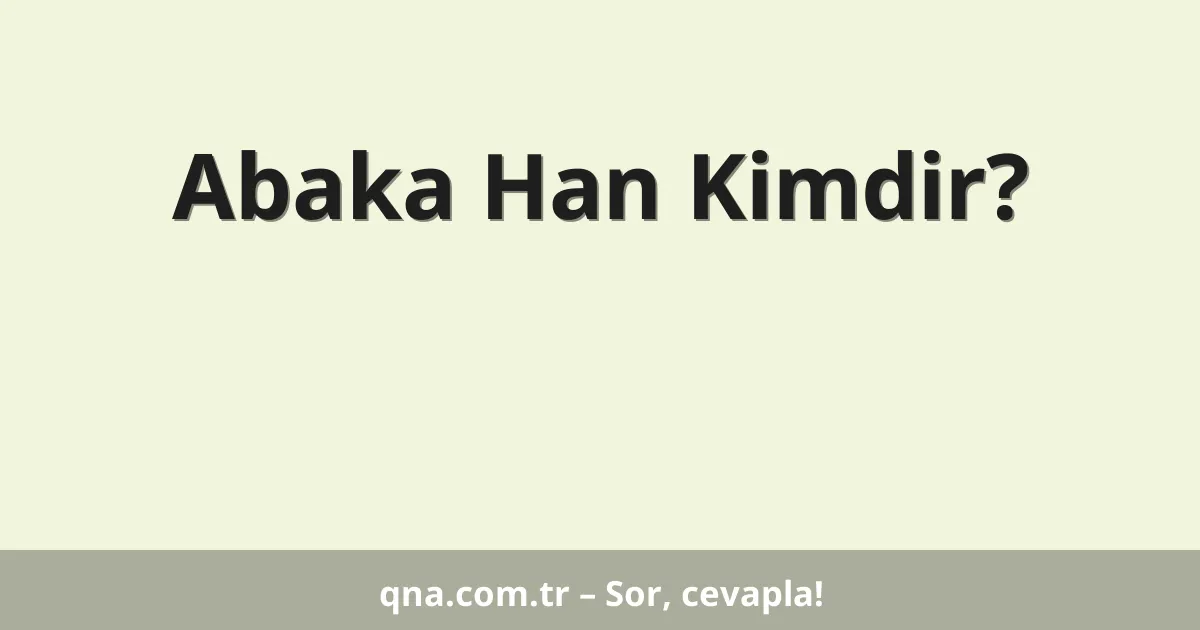 Abaka Han Kimdir?
