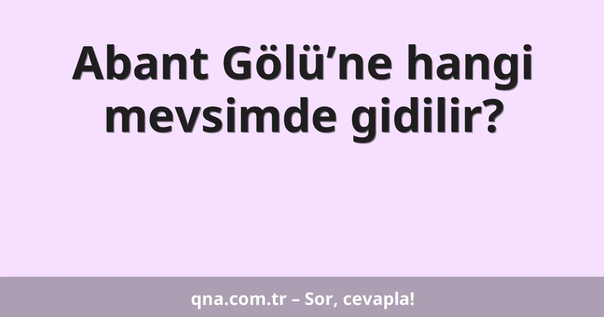 Abant Gölü’ne hangi mevsimde gidilir?