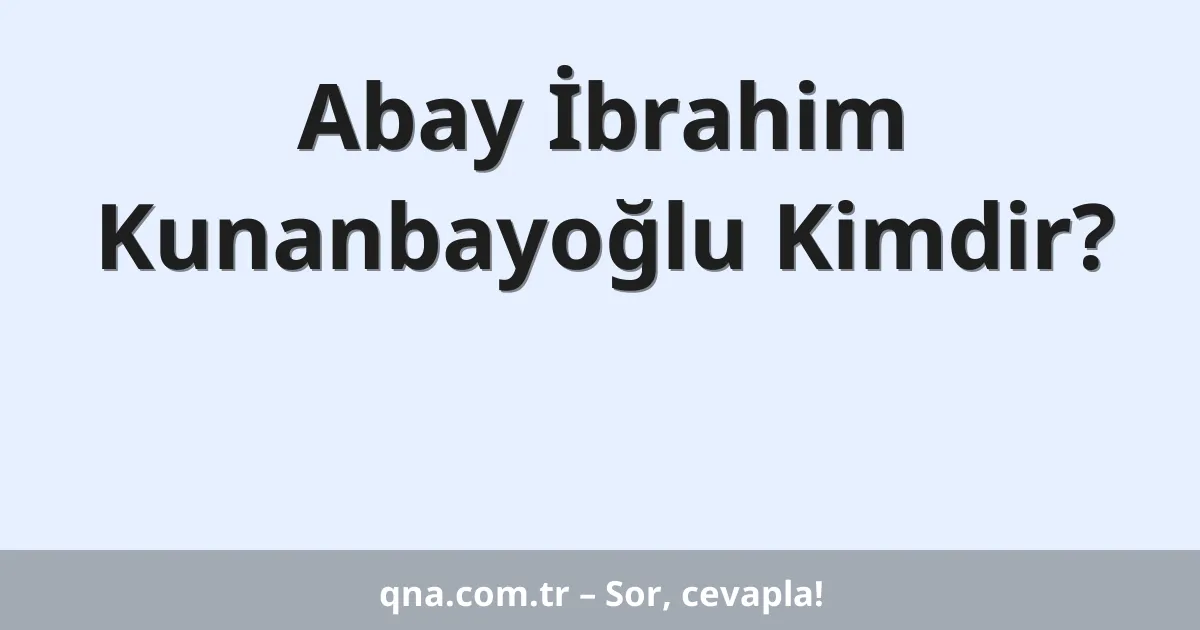 Abay İbrahim Kunanbayoğlu Kimdir?