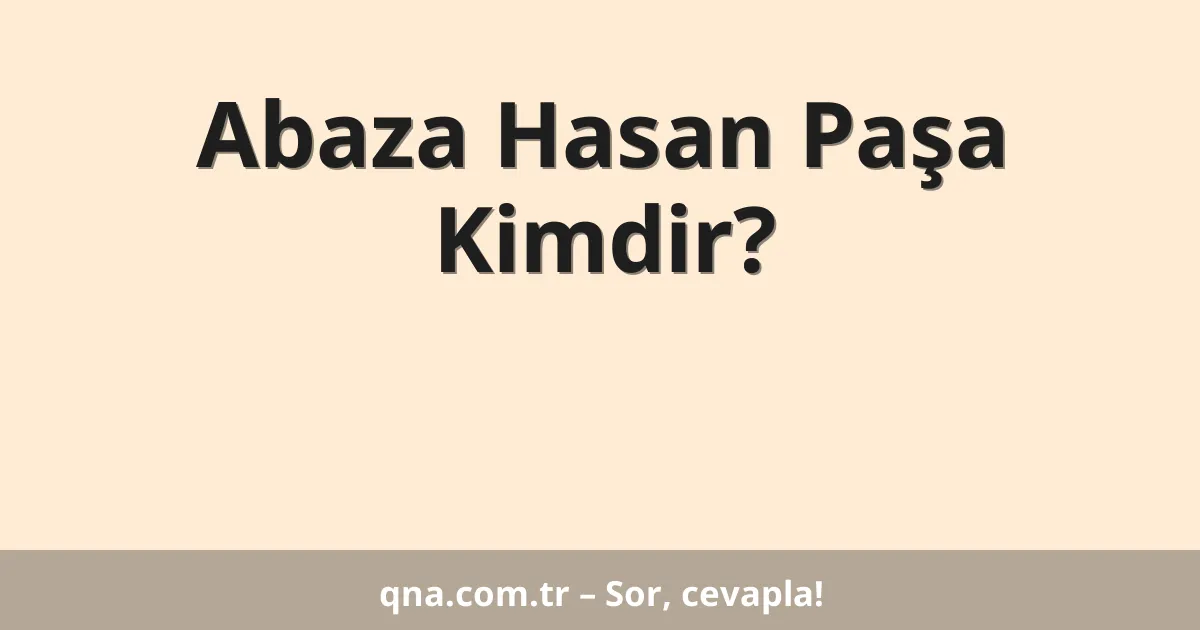 Abaza Hasan Paşa Kimdir?