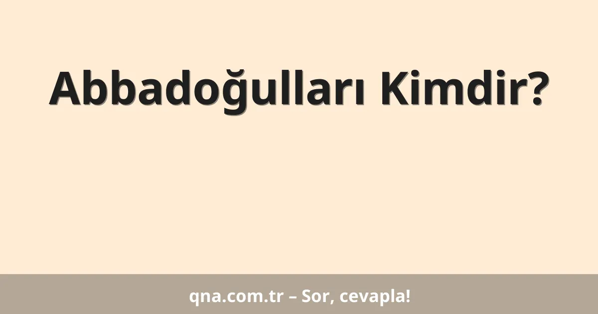 Abbadoğulları Kimdir?