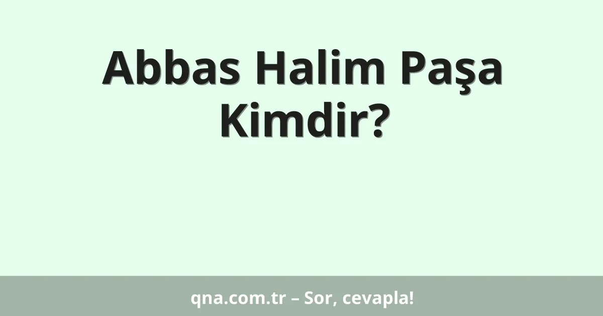 Abbas Halim Paşa Kimdir?