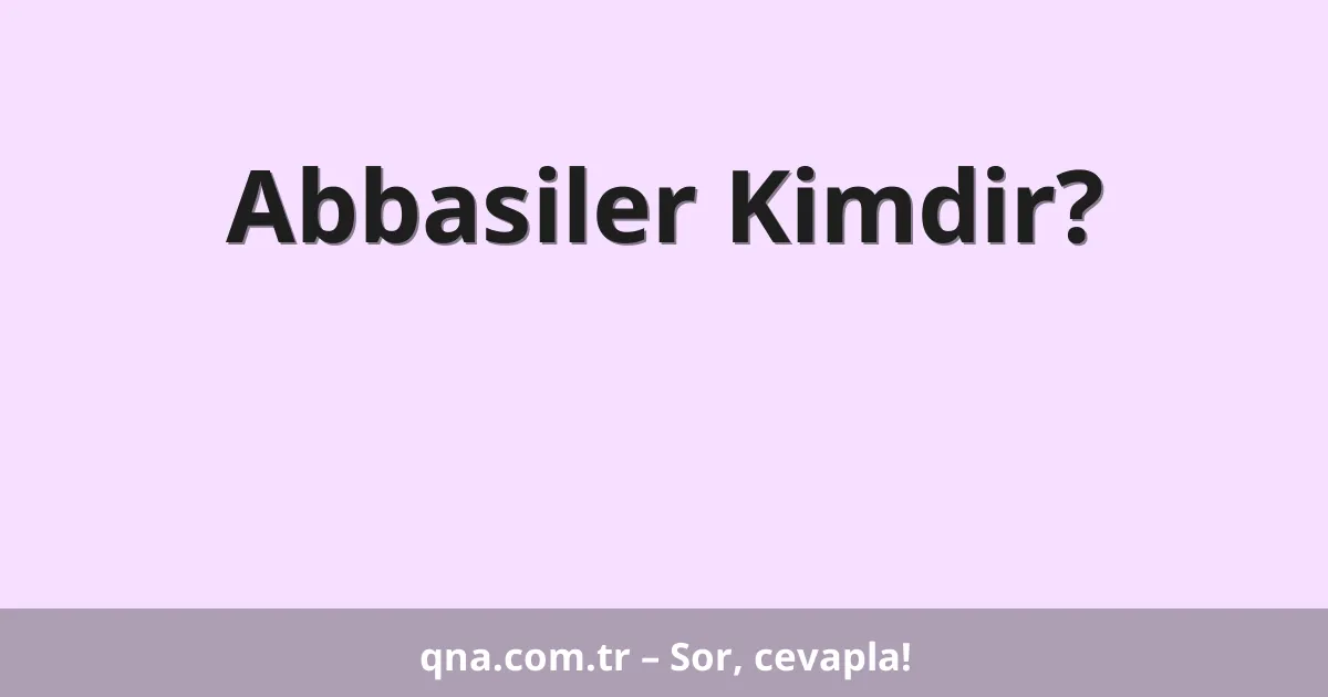 Abbasiler Kimdir?