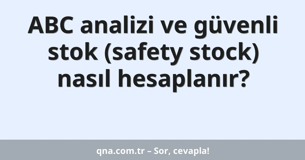 ABC analizi ve güvenli stok (safety stock) nasıl hesaplanır?