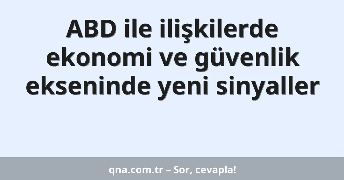 ABD ile ilişkilerde ekonomi ve güvenlik ekseninde yeni sinyaller